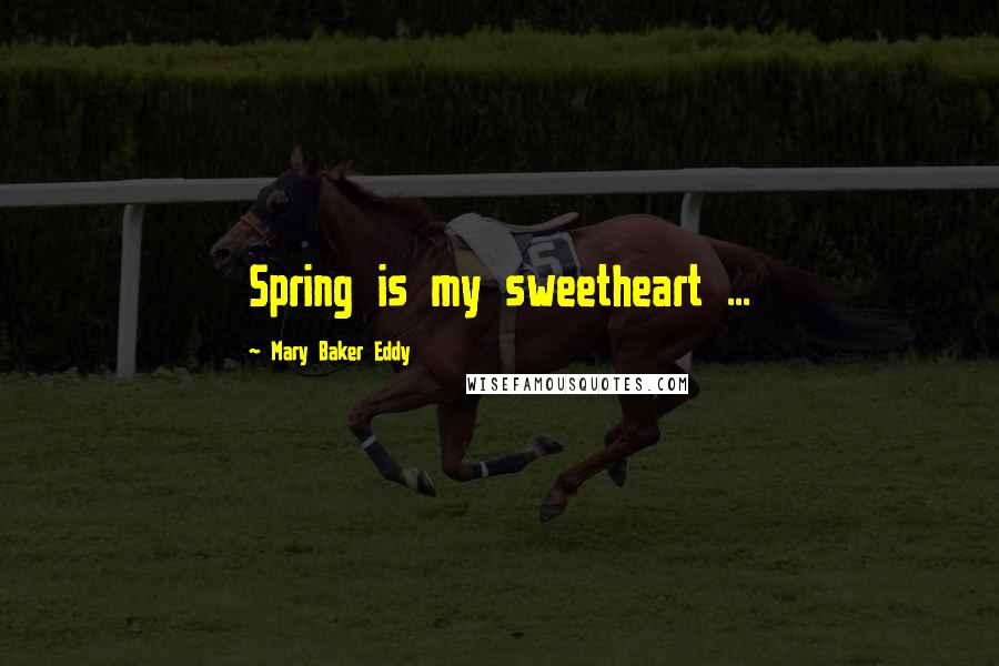 Mary Baker Eddy Quotes: Spring is my sweetheart ...