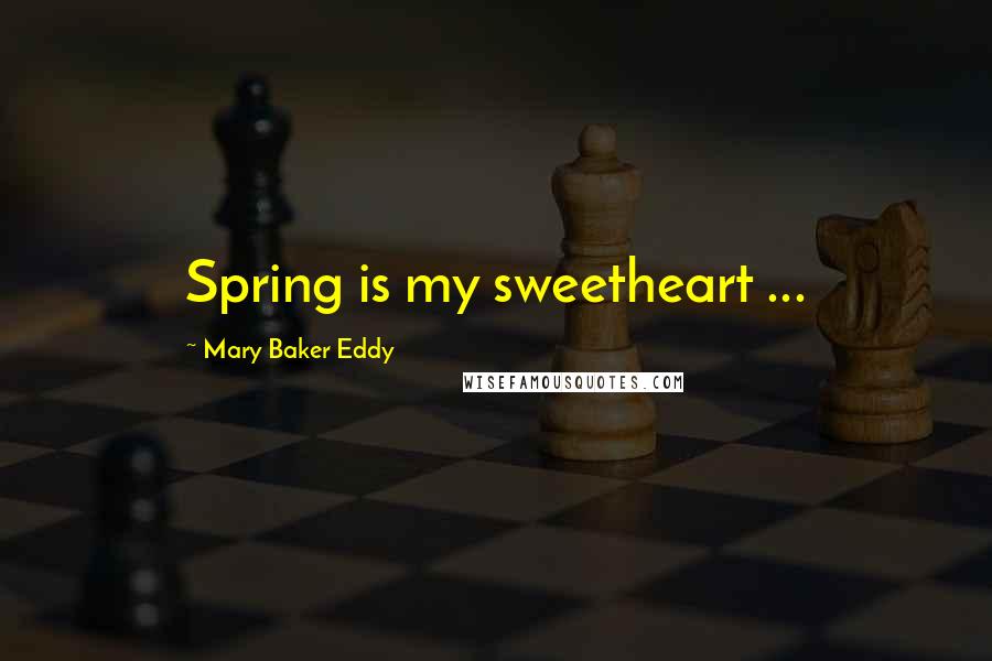 Mary Baker Eddy Quotes: Spring is my sweetheart ...