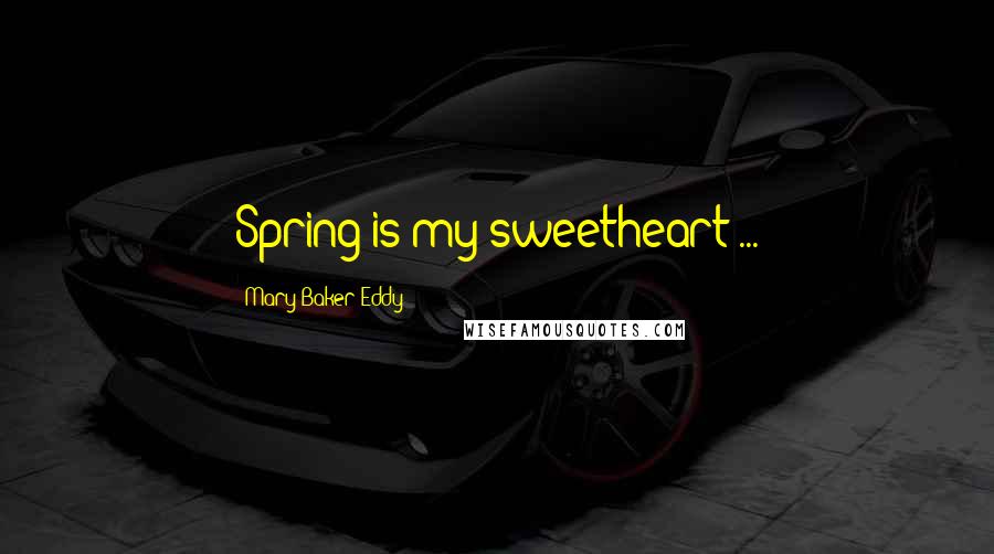 Mary Baker Eddy Quotes: Spring is my sweetheart ...