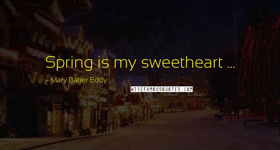 Mary Baker Eddy Quotes: Spring is my sweetheart ...