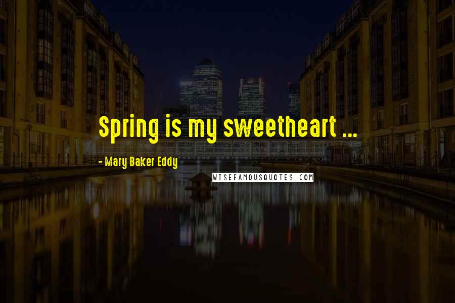 Mary Baker Eddy Quotes: Spring is my sweetheart ...