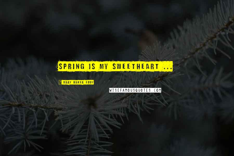 Mary Baker Eddy Quotes: Spring is my sweetheart ...