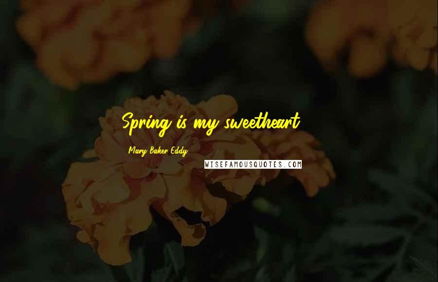 Mary Baker Eddy Quotes: Spring is my sweetheart ...