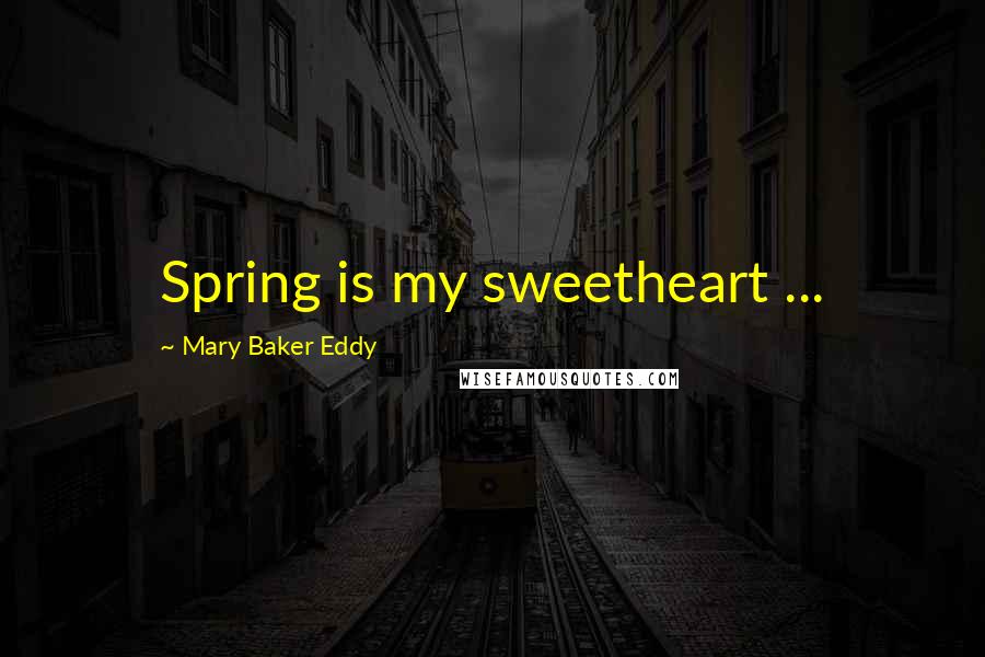 Mary Baker Eddy Quotes: Spring is my sweetheart ...