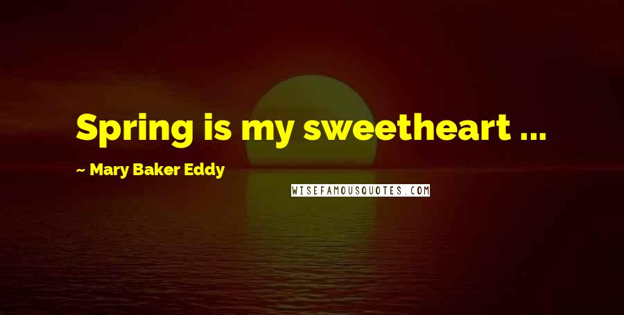 Mary Baker Eddy Quotes: Spring is my sweetheart ...