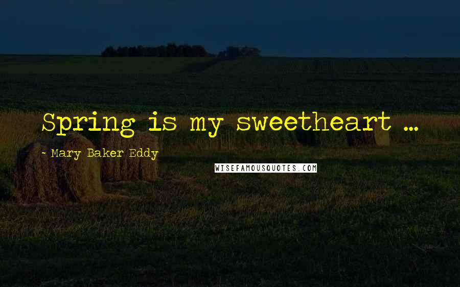 Mary Baker Eddy Quotes: Spring is my sweetheart ...