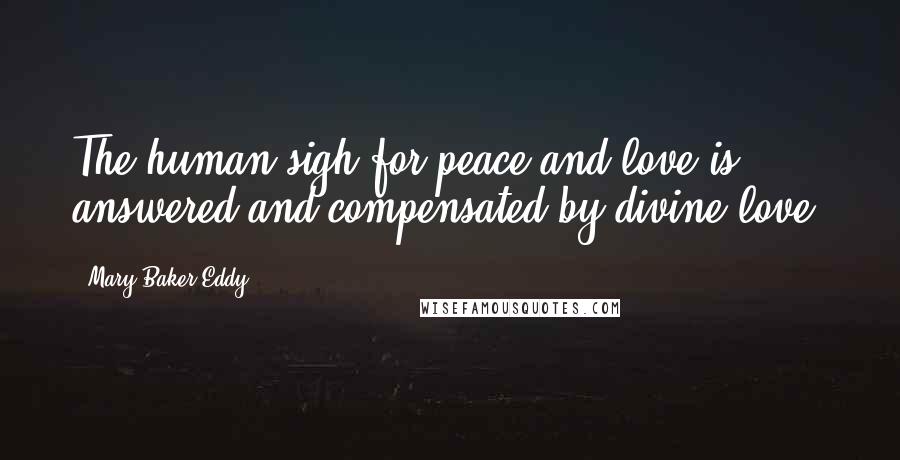 Mary Baker Eddy Quotes: The human sigh for peace and love is answered and compensated by divine love.