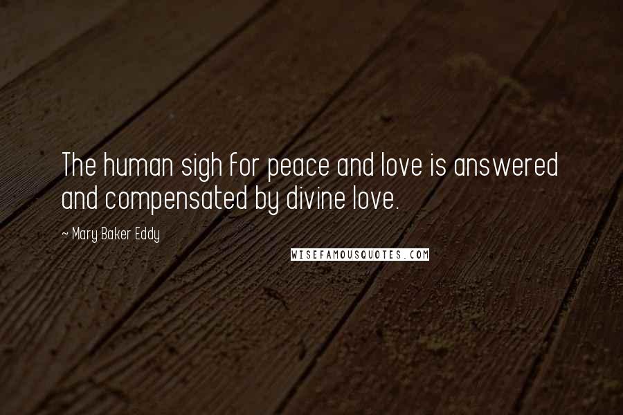 Mary Baker Eddy Quotes: The human sigh for peace and love is answered and compensated by divine love.