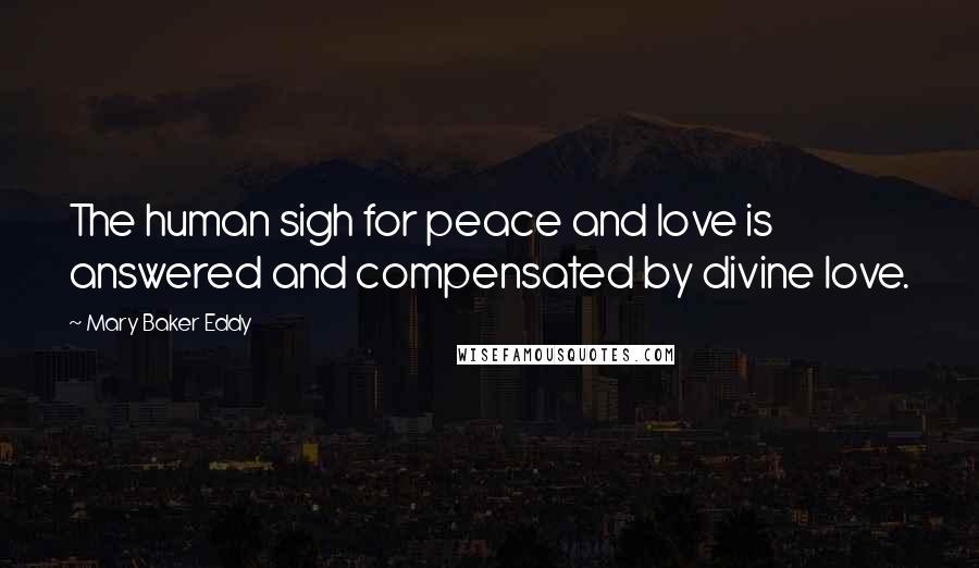 Mary Baker Eddy Quotes: The human sigh for peace and love is answered and compensated by divine love.