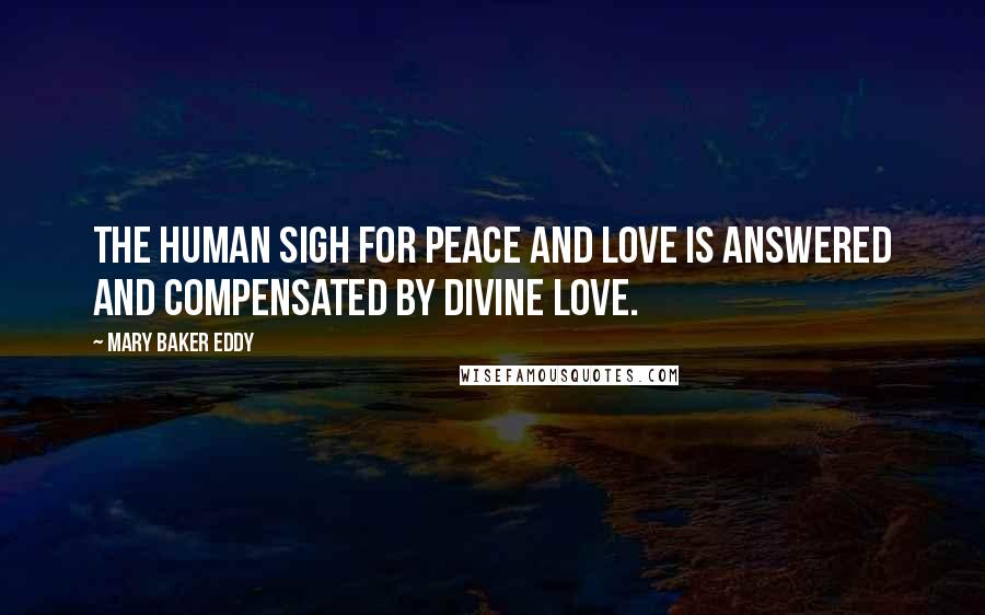 Mary Baker Eddy Quotes: The human sigh for peace and love is answered and compensated by divine love.