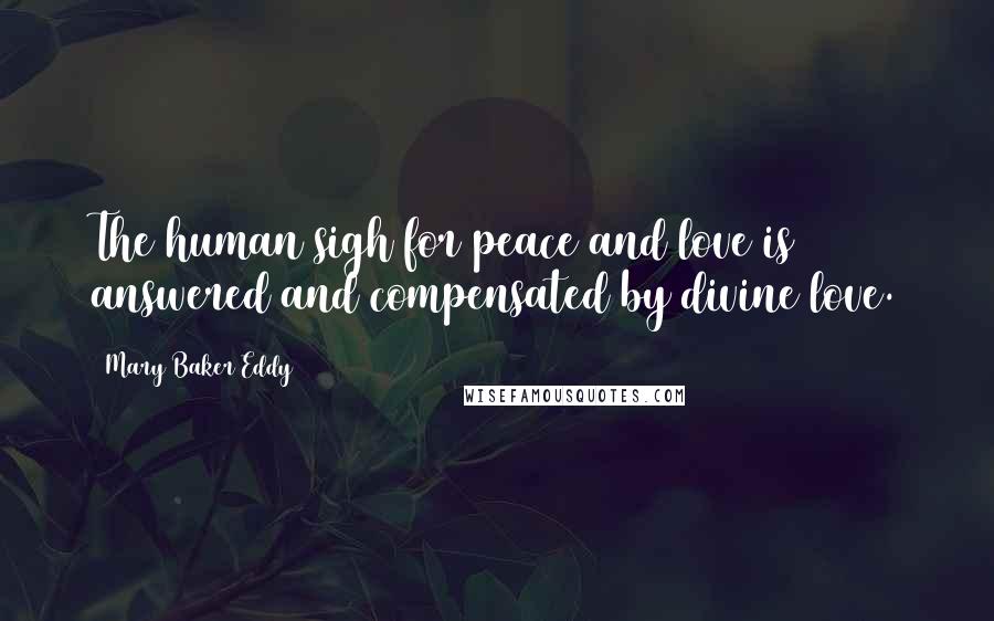 Mary Baker Eddy Quotes: The human sigh for peace and love is answered and compensated by divine love.