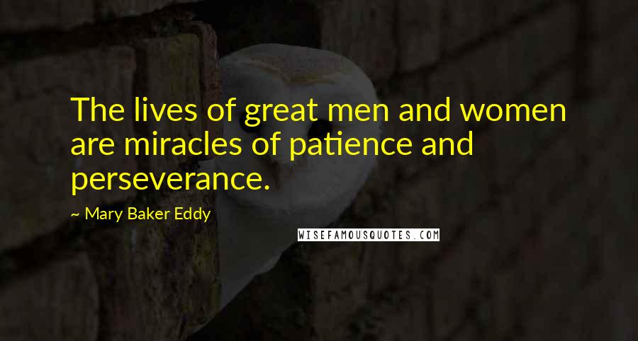 Mary Baker Eddy Quotes: The lives of great men and women are miracles of patience and perseverance.