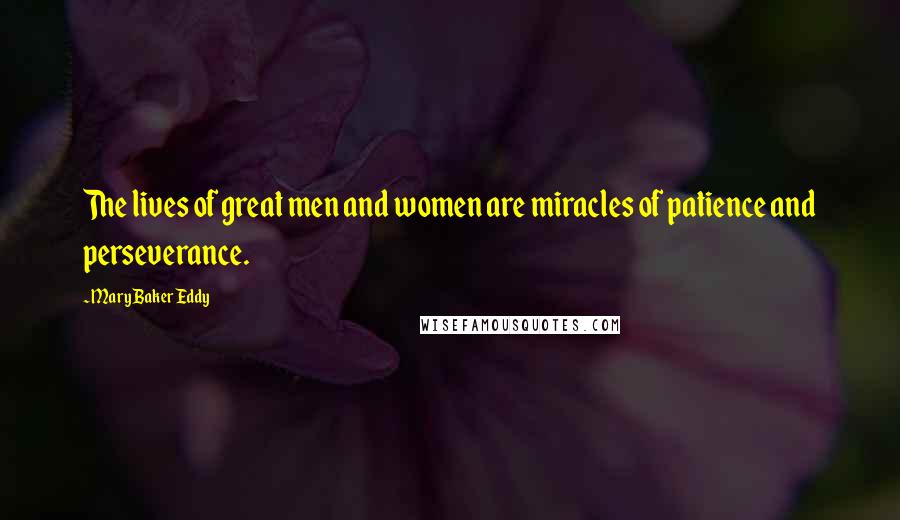 Mary Baker Eddy Quotes: The lives of great men and women are miracles of patience and perseverance.