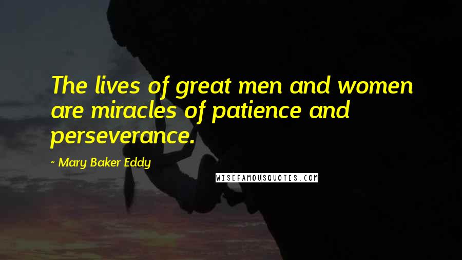 Mary Baker Eddy Quotes: The lives of great men and women are miracles of patience and perseverance.
