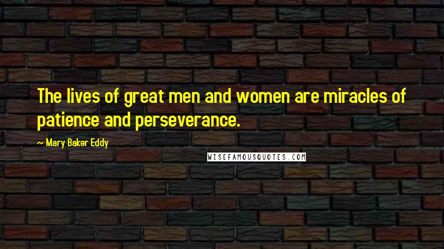 Mary Baker Eddy Quotes: The lives of great men and women are miracles of patience and perseverance.