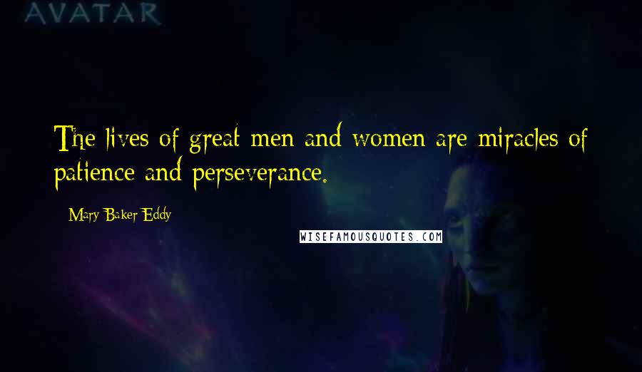 Mary Baker Eddy Quotes: The lives of great men and women are miracles of patience and perseverance.