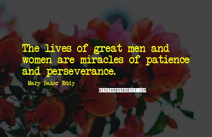 Mary Baker Eddy Quotes: The lives of great men and women are miracles of patience and perseverance.