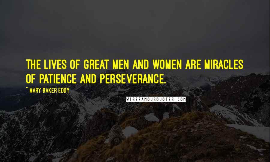 Mary Baker Eddy Quotes: The lives of great men and women are miracles of patience and perseverance.