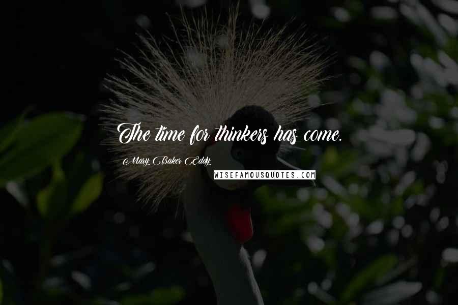 Mary Baker Eddy Quotes: The time for thinkers has come.