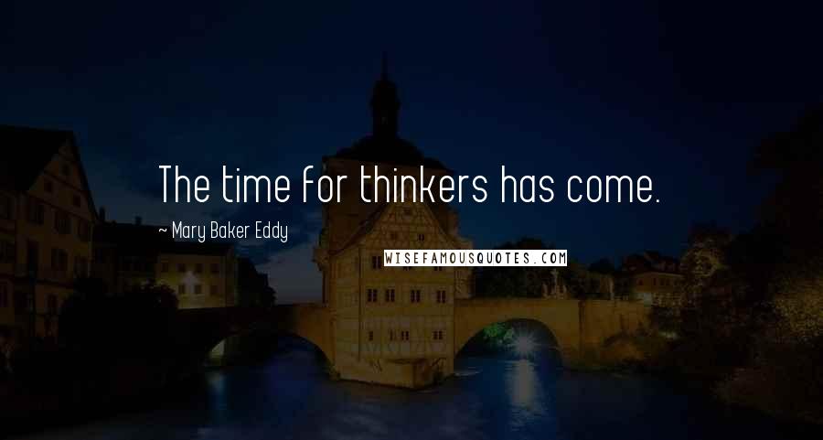 Mary Baker Eddy Quotes: The time for thinkers has come.