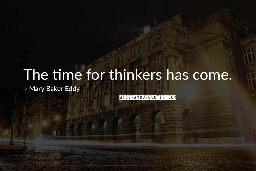 Mary Baker Eddy Quotes: The time for thinkers has come.