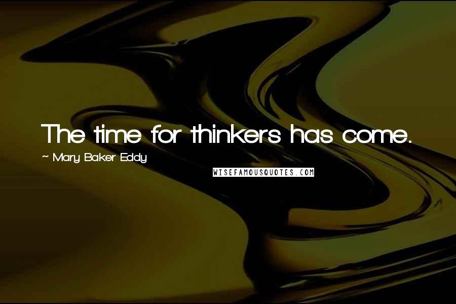 Mary Baker Eddy Quotes: The time for thinkers has come.