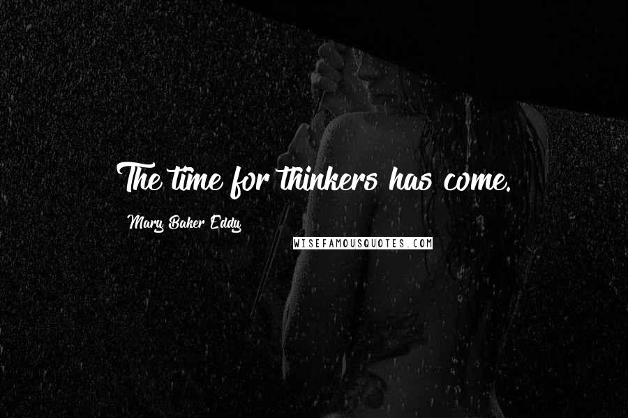 Mary Baker Eddy Quotes: The time for thinkers has come.