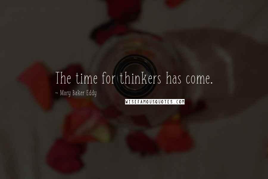 Mary Baker Eddy Quotes: The time for thinkers has come.