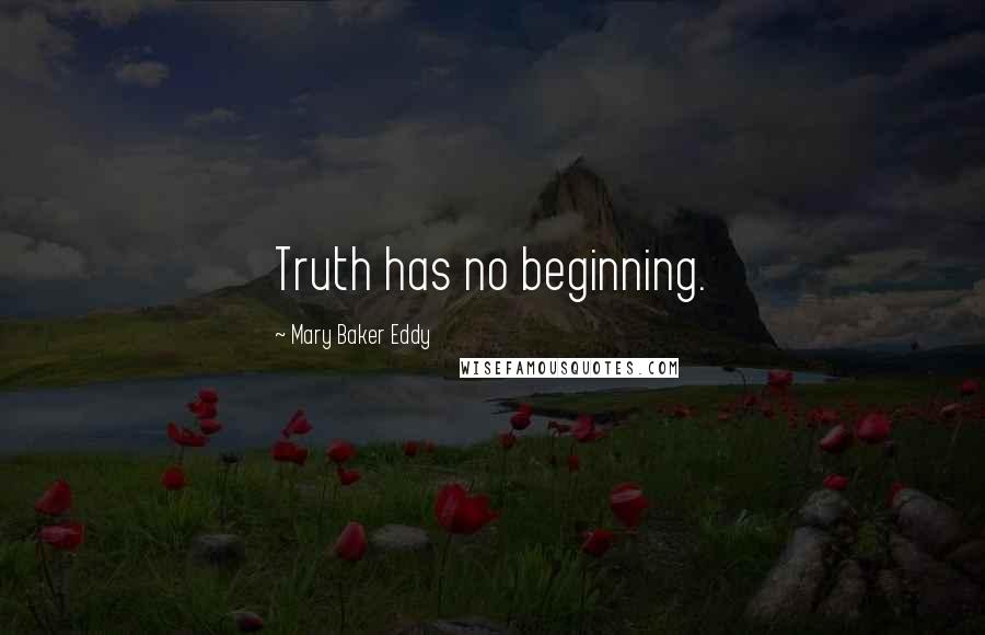 Mary Baker Eddy Quotes: Truth has no beginning.