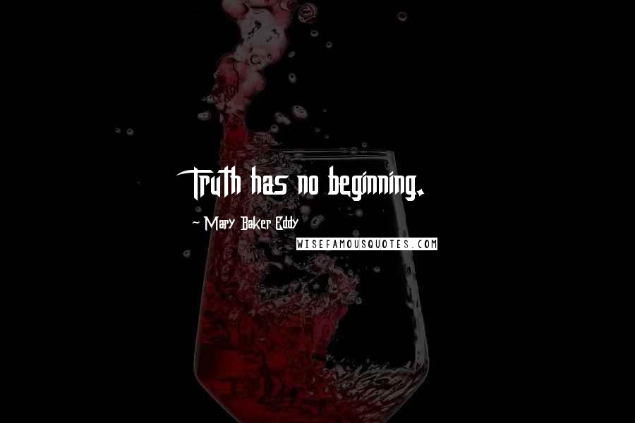 Mary Baker Eddy Quotes: Truth has no beginning.