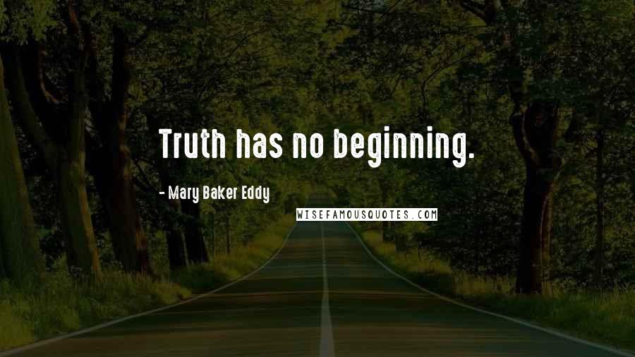 Mary Baker Eddy Quotes: Truth has no beginning.
