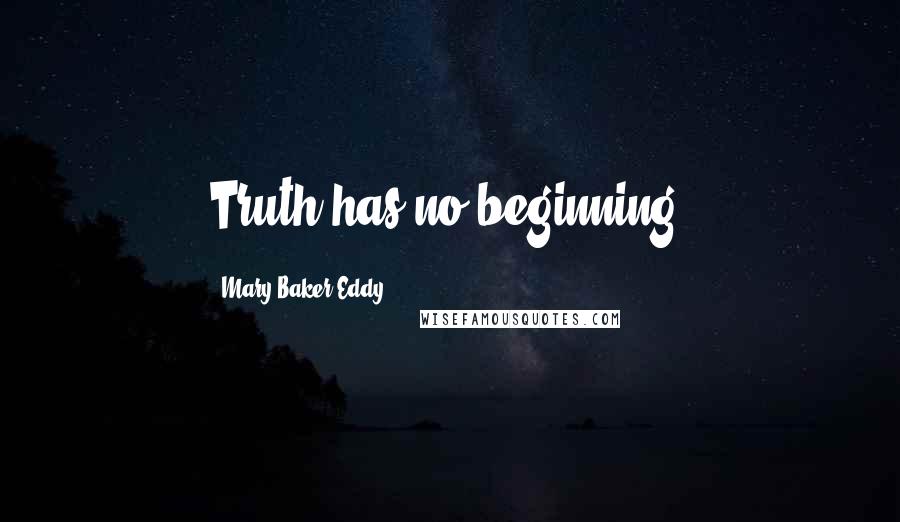 Mary Baker Eddy Quotes: Truth has no beginning.