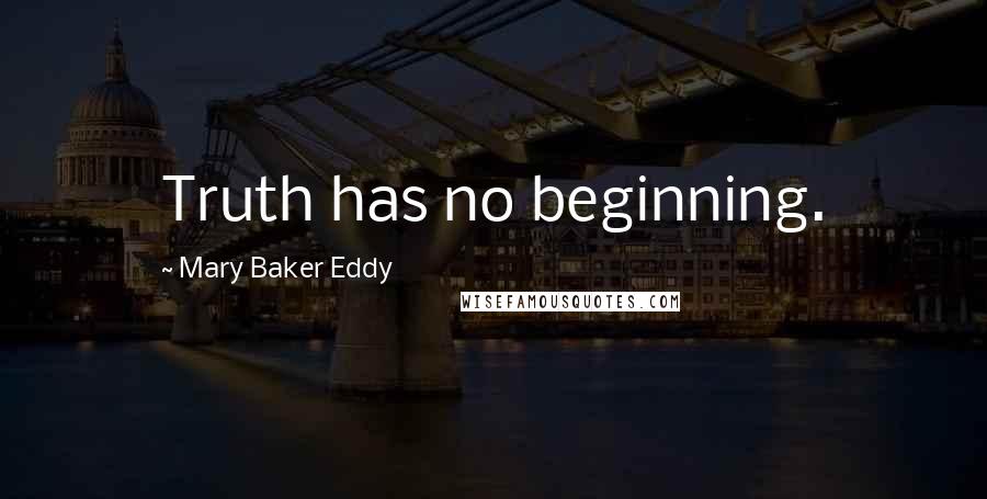 Mary Baker Eddy Quotes: Truth has no beginning.