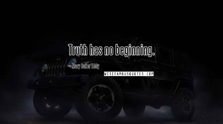 Mary Baker Eddy Quotes: Truth has no beginning.