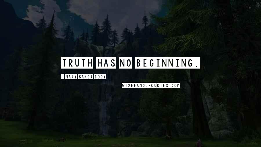 Mary Baker Eddy Quotes: Truth has no beginning.