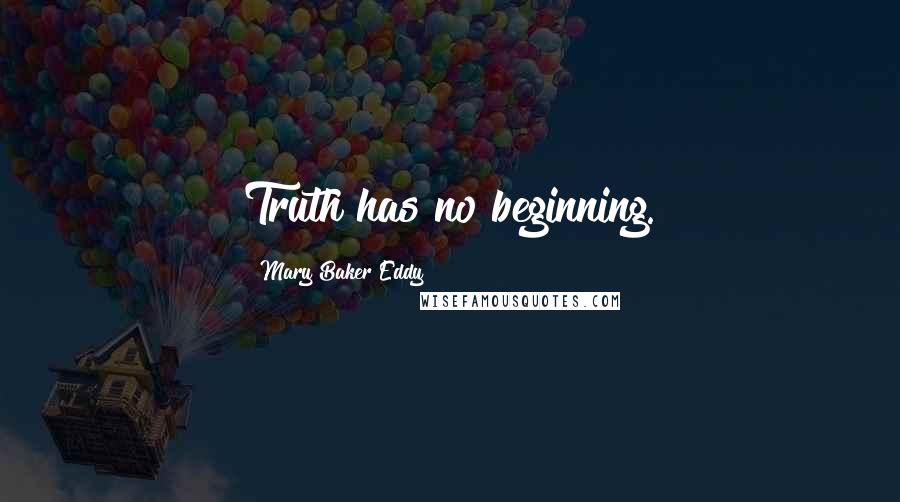 Mary Baker Eddy Quotes: Truth has no beginning.