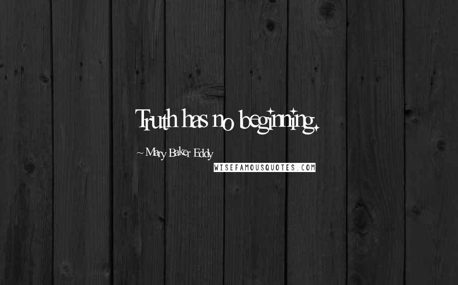 Mary Baker Eddy Quotes: Truth has no beginning.