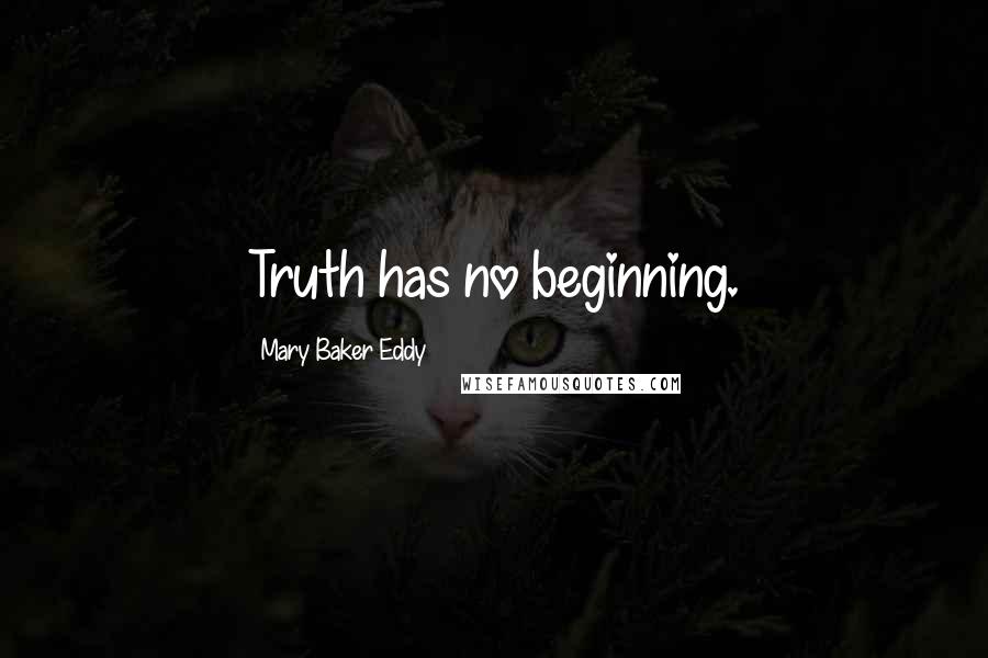 Mary Baker Eddy Quotes: Truth has no beginning.