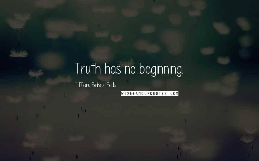 Mary Baker Eddy Quotes: Truth has no beginning.