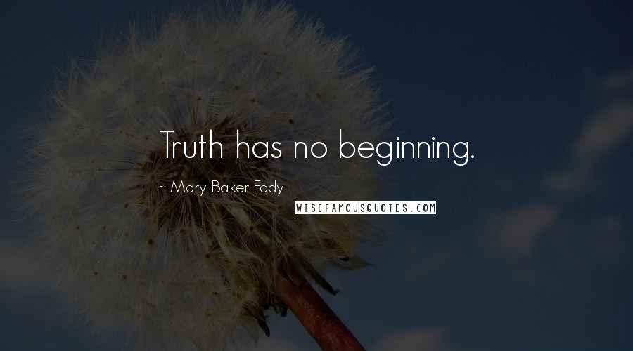 Mary Baker Eddy Quotes: Truth has no beginning.