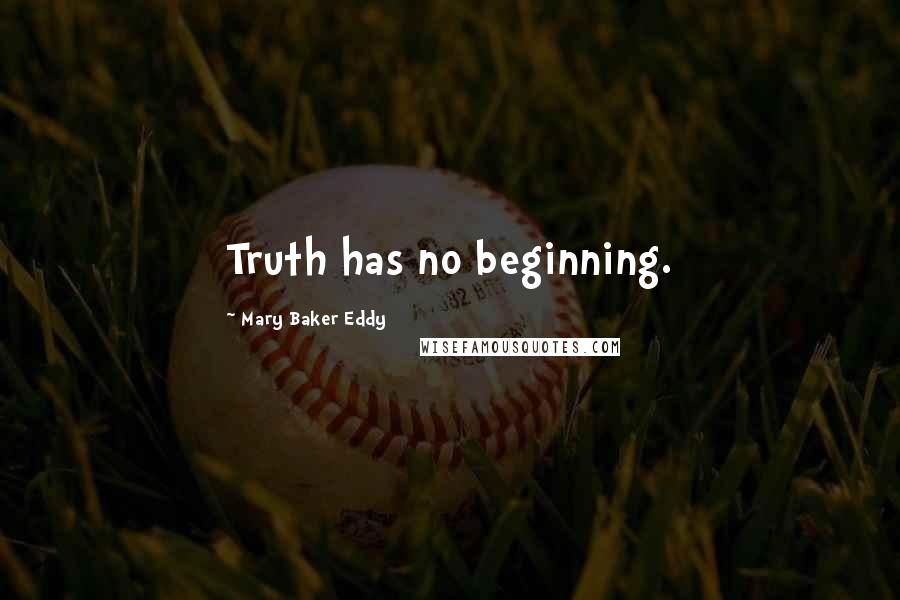 Mary Baker Eddy Quotes: Truth has no beginning.