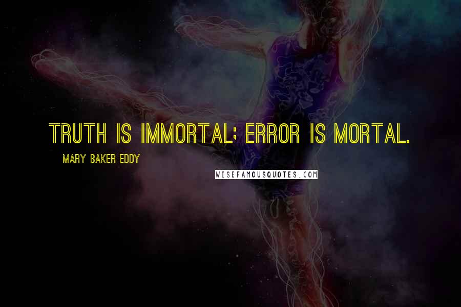 Mary Baker Eddy Quotes: Truth is immortal; error is mortal.