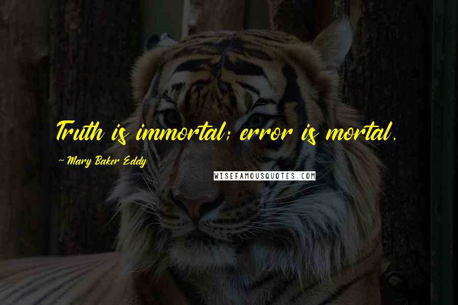 Mary Baker Eddy Quotes: Truth is immortal; error is mortal.