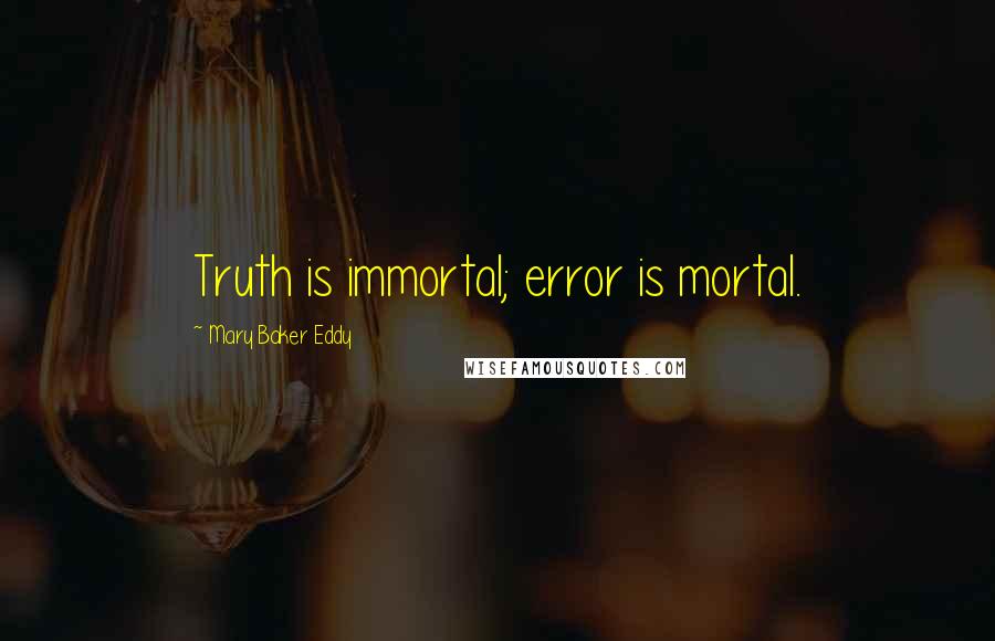 Mary Baker Eddy Quotes: Truth is immortal; error is mortal.