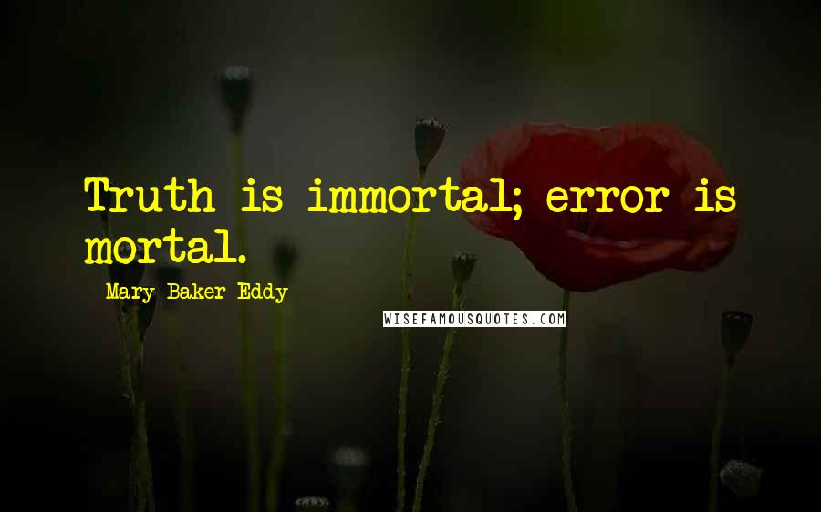 Mary Baker Eddy Quotes: Truth is immortal; error is mortal.