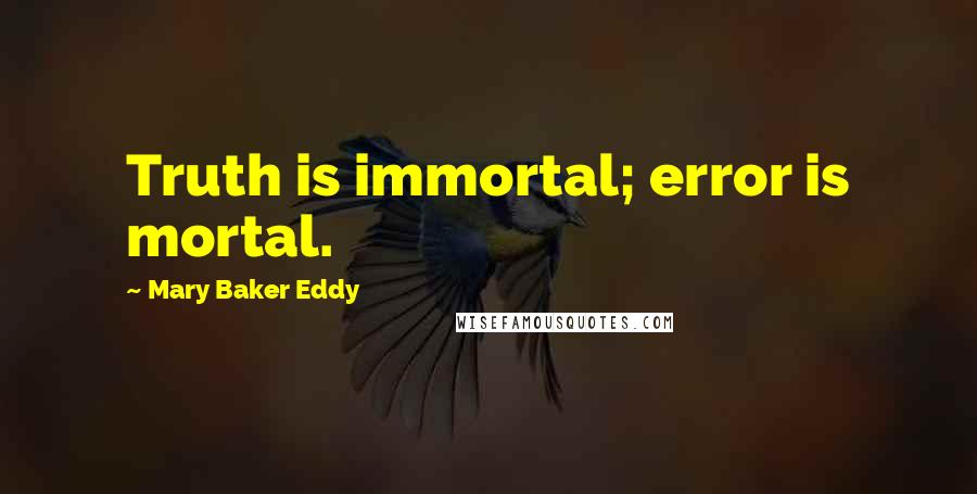 Mary Baker Eddy Quotes: Truth is immortal; error is mortal.