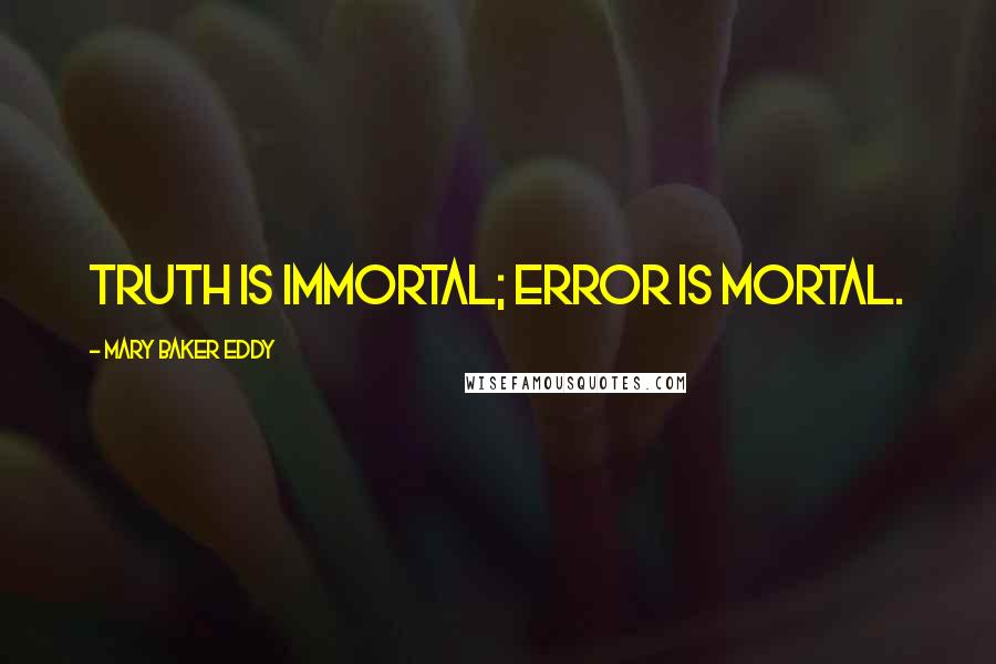 Mary Baker Eddy Quotes: Truth is immortal; error is mortal.