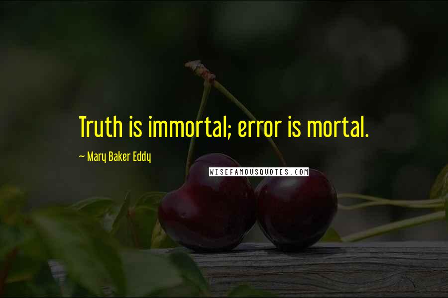 Mary Baker Eddy Quotes: Truth is immortal; error is mortal.