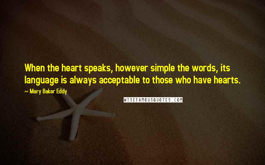 Mary Baker Eddy Quotes: When the heart speaks, however simple the words, its language is always acceptable to those who have hearts.