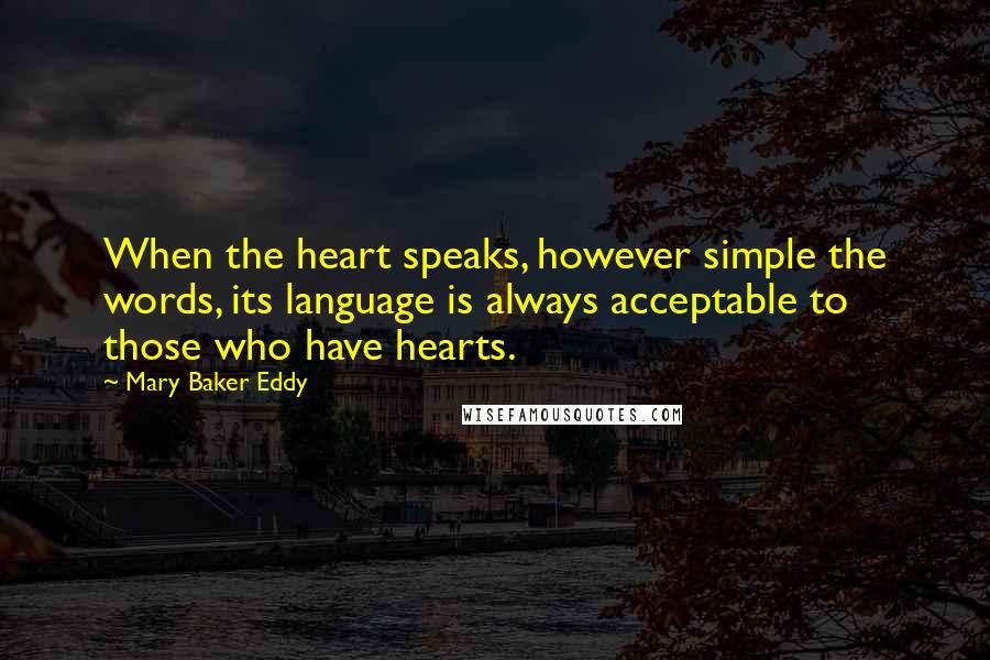 Mary Baker Eddy Quotes: When the heart speaks, however simple the words, its language is always acceptable to those who have hearts.
